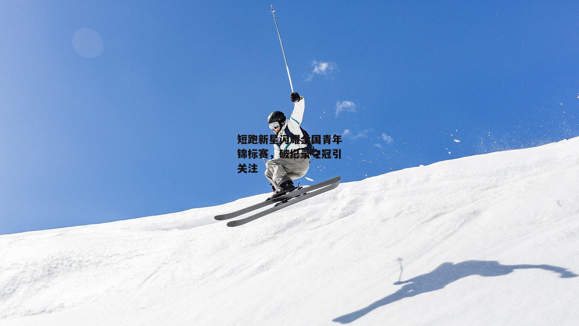 短跑新星闪耀全国青年锦标赛，破纪录夺冠引关注