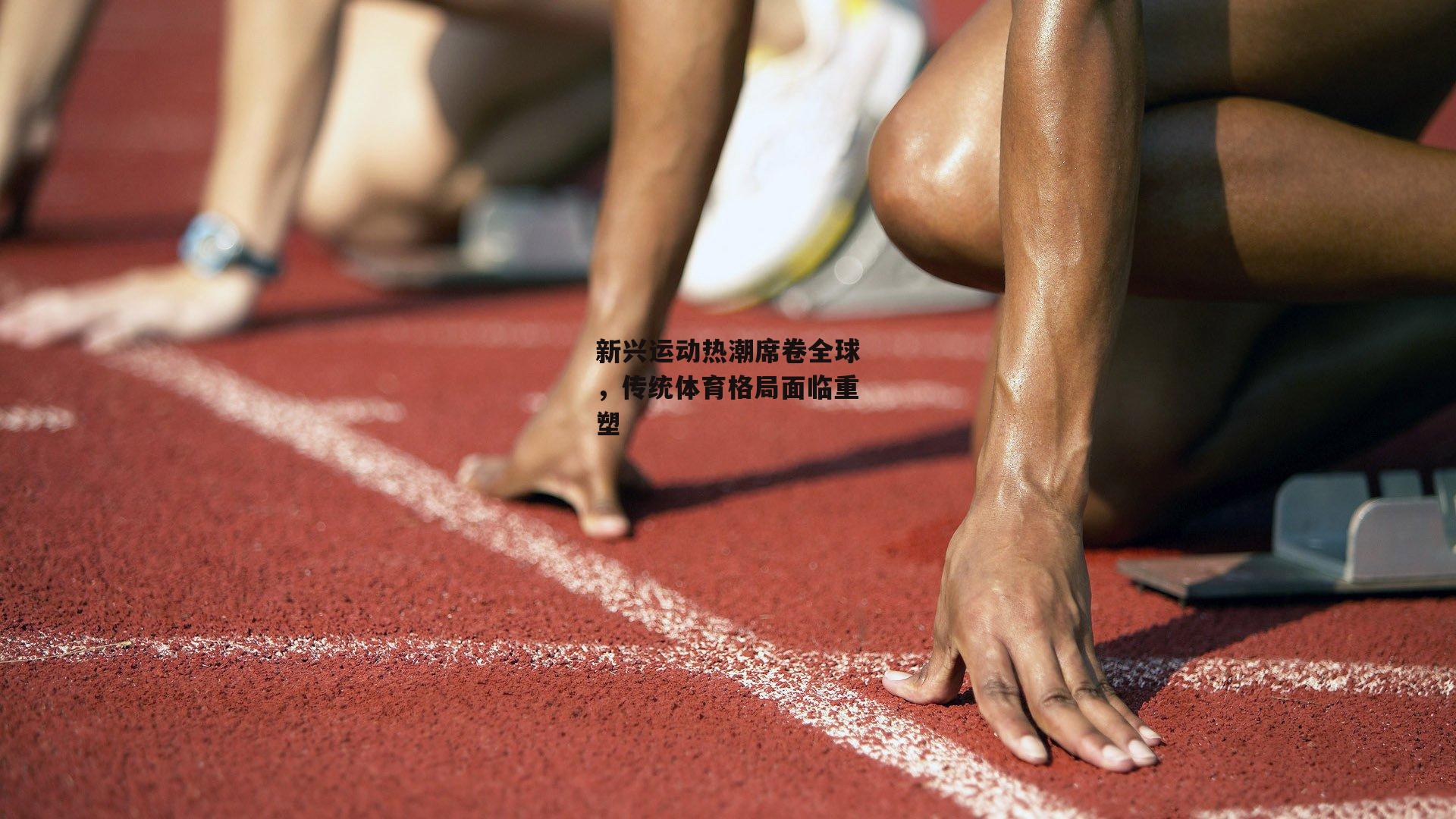 新兴运动热潮席卷全球，传统体育格局面临重塑-米兰体育